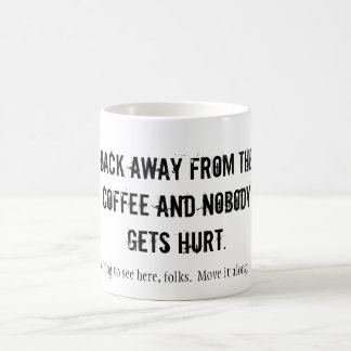 BACK AWAY FROM THE COFFEE AND NOBODY GETS HURT.... COFFEE MUG