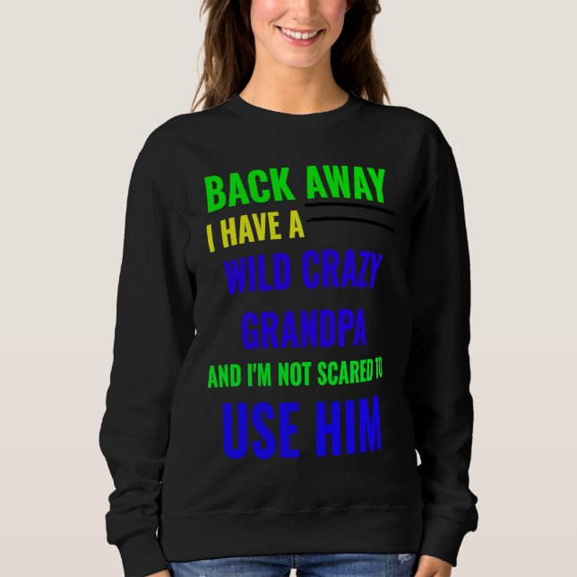BACK AWAY I HAVE A WILD CRAZY GRANDPA SWEATSHIRT (Front)