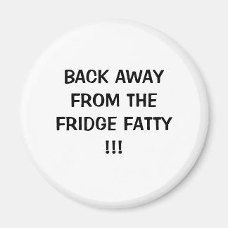 BACK AWAYFROM THEFRIDGE FATTY!!! MAGNET