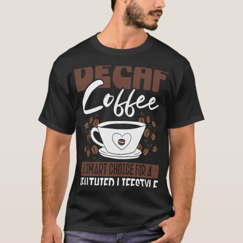 Back Decaf Coffee A Smarter Choice For A Healthier T_Shirt
