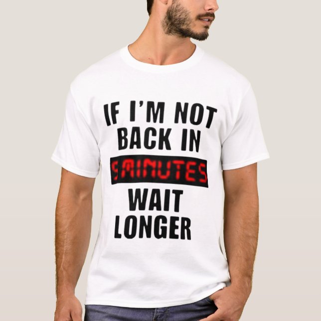 back in 5 minutes wait longer T-shirt (Front)