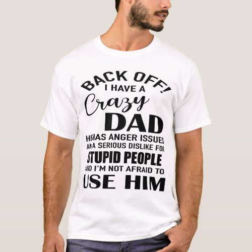 back off i have a crazy  dad he has anger issues  T_Shirt