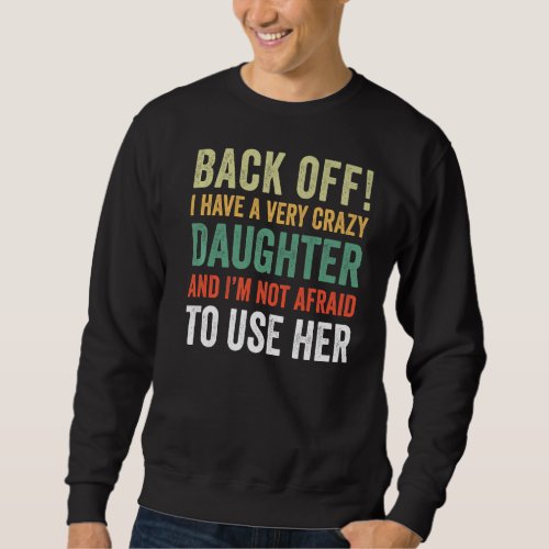 Back Off I Have A Crazy Daughter Not Afraid To Use Sweatshirt