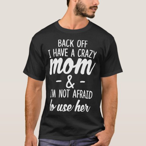 Back Off I Have A Crazy Mom Im Not Afraid To Use T_Shirt