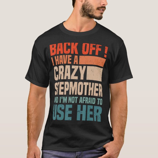 Back Off I Have A Crazy Stepmom I m Not Afraid To  T-Shirt (Front)