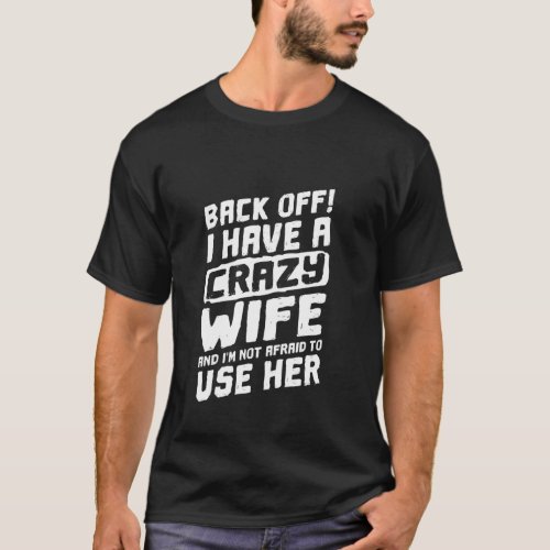 Back Off I Have A Crazy Wife And I M Not Afraid To T_Shirt