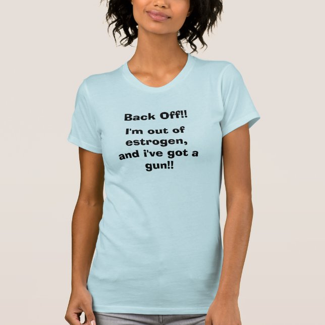     Back Off!!, I'm out of estrogen,and i've go... T-Shirt (Front)