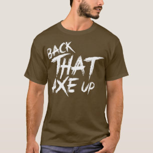 Back that axe up 2 T-Shirt