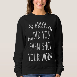 Back To School Bruh Did You Even Show Your Work M Sweatshirt