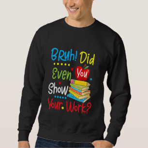 Back To School Bruh Did You Even Show Your Work M Sweatshirt