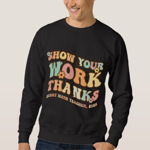 Back To School Show Your Work Thanks Math Teacher Sweatshirt