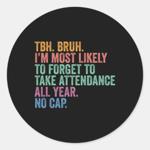 Back To School Tbh Bruh Forget Attendance All Year Classic Round Sticker
