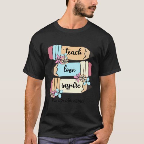 Back To School Teach Love Inspire Pencil Paraprofe T_Shirt