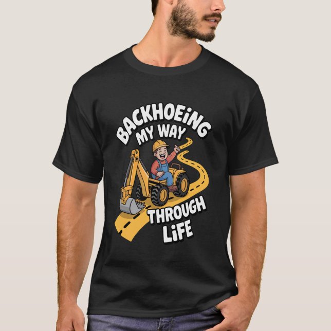 Backhoeing My Way Excavator Life Operator Design T-Shirt (Front)
