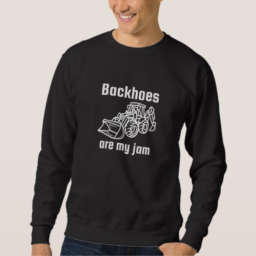 Backhoes Are My_Jam Funny Construction Equipment S Sweatshirt