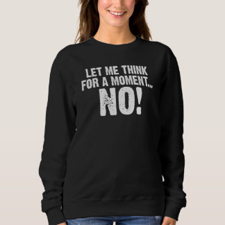 Backprint Let me think for a moment NO saying Sweatshirt