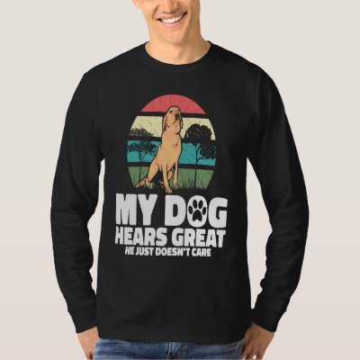 Backprint My dog hears great he just doesnt care   T-Shirt