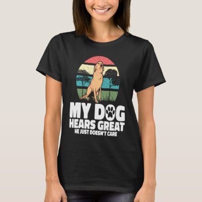 Backprint My dog hears great he just doesnt care   T-Shirt