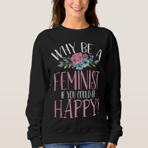 Backprint Why Be A Feminist If You Could Be Happy  Sweatshirt