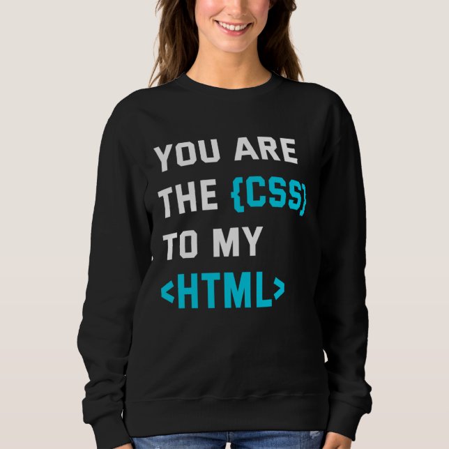 Backprint you are the CSS to my html Sweatshirt (Front)