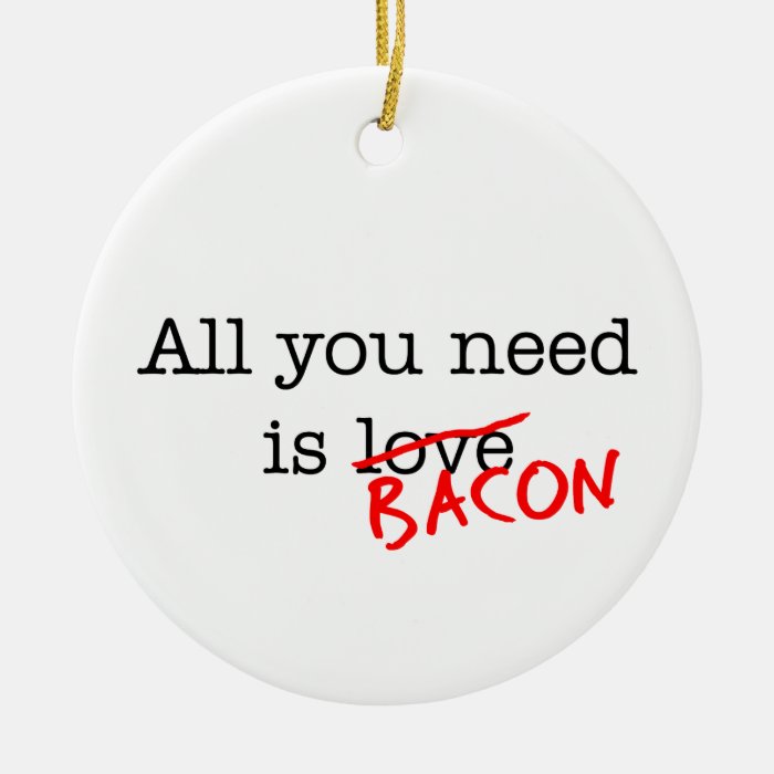 Bacon All You Need Christmas Tree Ornament