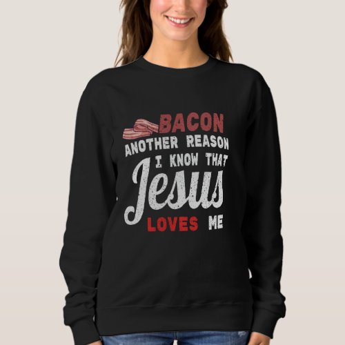 Bacon Another Reason I Know Jesus Loves Me Food Pu Sweatshirt