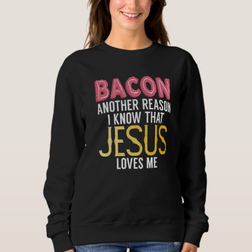 Bacon Another Reason I Know That Jesus Loves Me Ba Sweatshirt