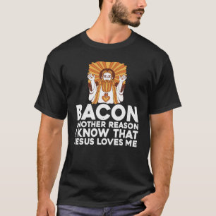 Bacon Another Reason I Know That Jesus Loves Me -- T-Shirt