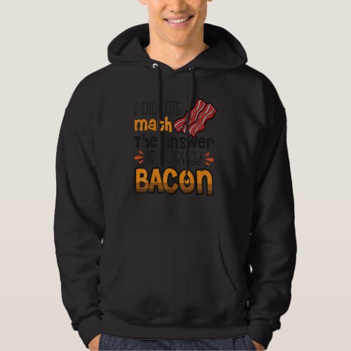 Bacon  I Did The Math The Answer Is Turkey Bacon 3 Hoodie