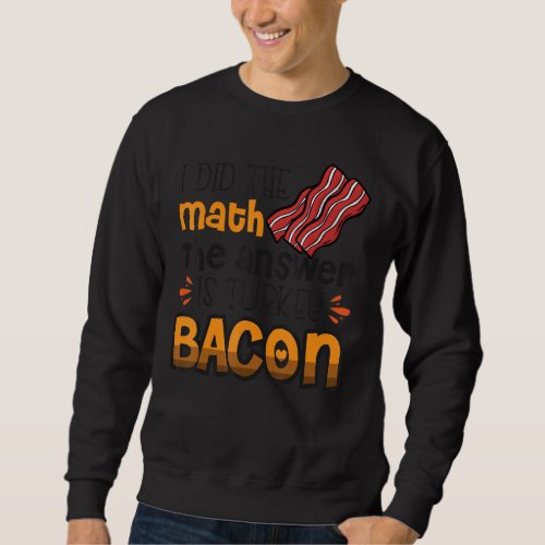 Bacon  I Did The Math The Answer Is Turkey Bacon 3 Sweatshirt