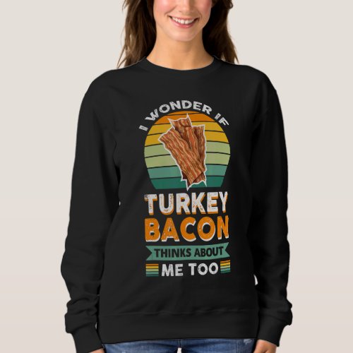 Bacon  I Wonder If Turkey Bacon Thinks About Me To Sweatshirt