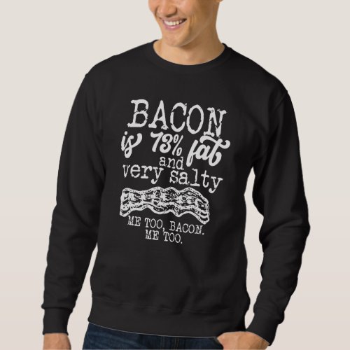 Bacon Is 73 Fat And Very Salty Me Too  Quote Sweatshirt