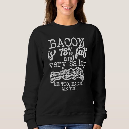 Bacon Is 73 Fat And Very Salty Me Too  Quote Sweatshirt