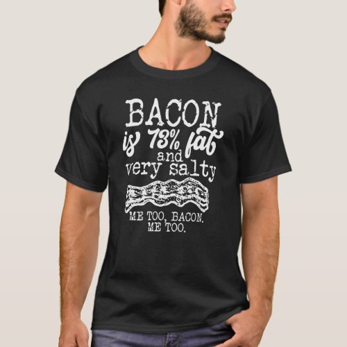 Bacon Is 73 Fat And Very Salty Me Too  Quote T_Shirt