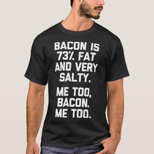 Bacon Is 73 Fat  Very Salty Me Too Bacon  Funn T_Shirt