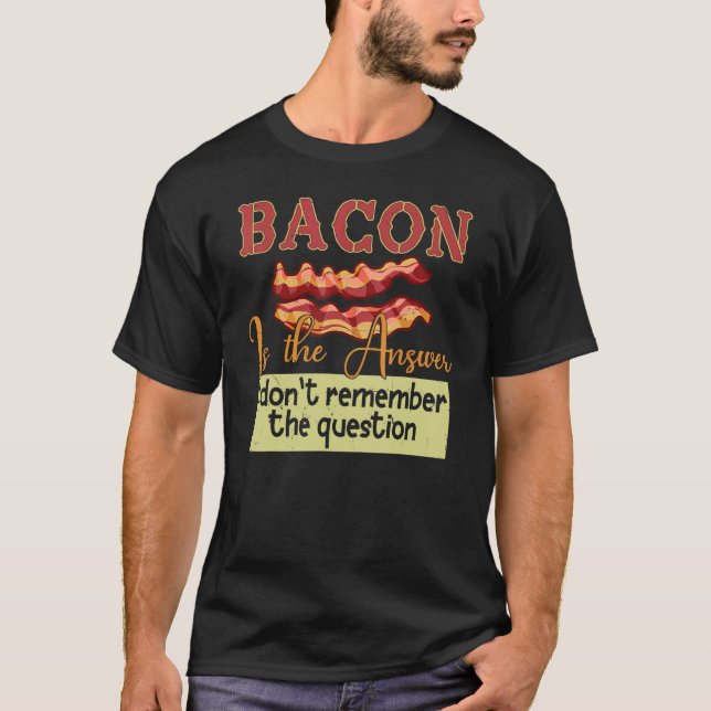 Bacon Is The Answer I Don't Remember The Question T-Shirt (Front)