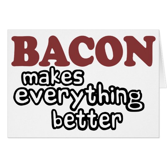 bacon makes everything better card