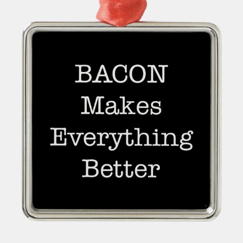 BACON Makes Everything Better Metal Ornament