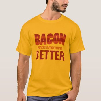 Bacon Makes Everything Better T-shirt by jamierushad at Zazzle