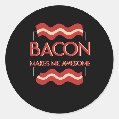 Bacon Makes Me Awesome Bacon Sarcastic Classic Round Sticker