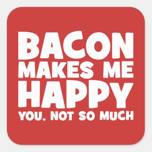 Bacon Makes Me Happy You Not So Much _ Funny Square Sticker