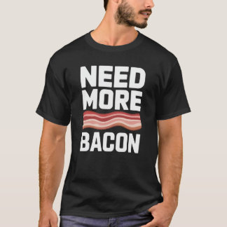 Bacon Need More Bacon T-Shirt