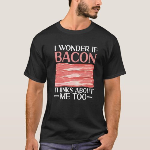 Bacon Strips Meat Food I Wonder If Bacon Thinks Ab T_Shirt