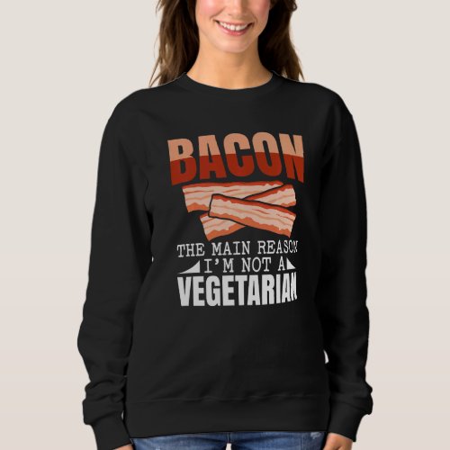 Bacon The Main Reason Im Not A Vegetarian Baconho Sweatshirt
