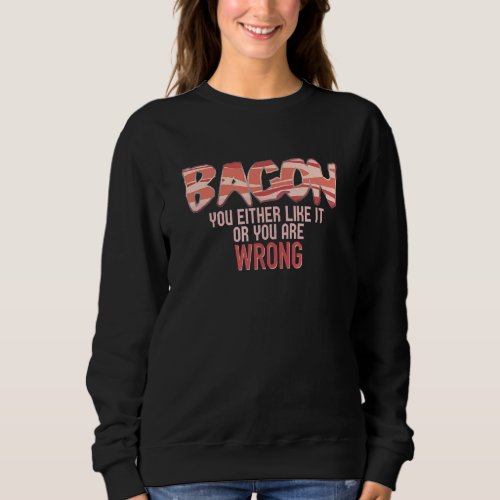 Bacon You Either Like It Or You Are Wrong Design Sweatshirt