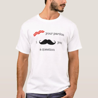 Bacon Your Pardon, I Mustache You A Question. T-Shirt