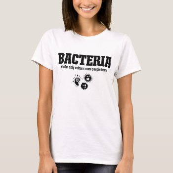 Bacteria It's The Only Culture Some People Have T-shirt by ginjavv at Zazzle