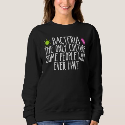 Bacteria The Only Culture Some People Have microbi Sweatshirt