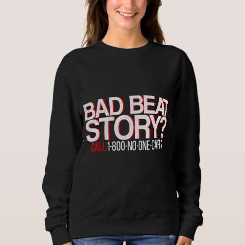 Bad Beat Story Call 1 800 No One Cares Sweatshirt