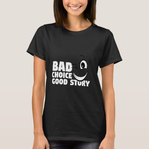 Bad Choice Good Story Graphic Saying T_Shirt